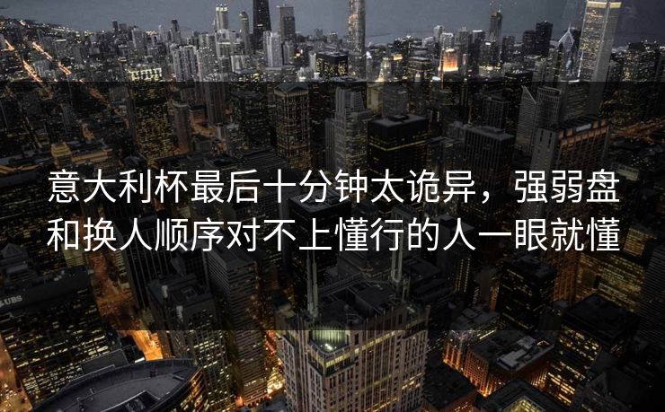 意大利杯最后十分钟太诡异，强弱盘和换人顺序对不上懂行的人一眼就懂