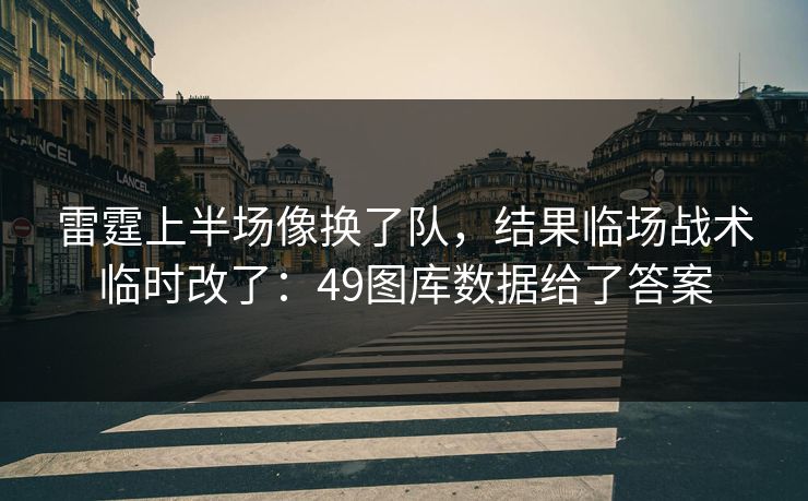 雷霆上半场像换了队，结果临场战术临时改了：49图库数据给了答案