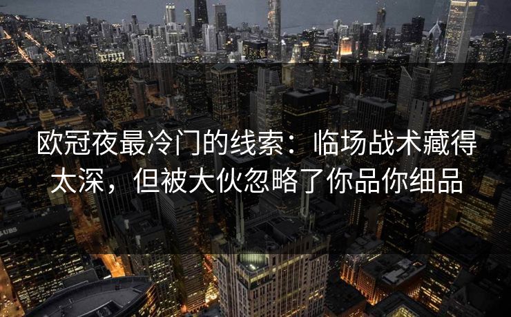 欧冠夜最冷门的线索：临场战术藏得太深，但被大伙忽略了你品你细品