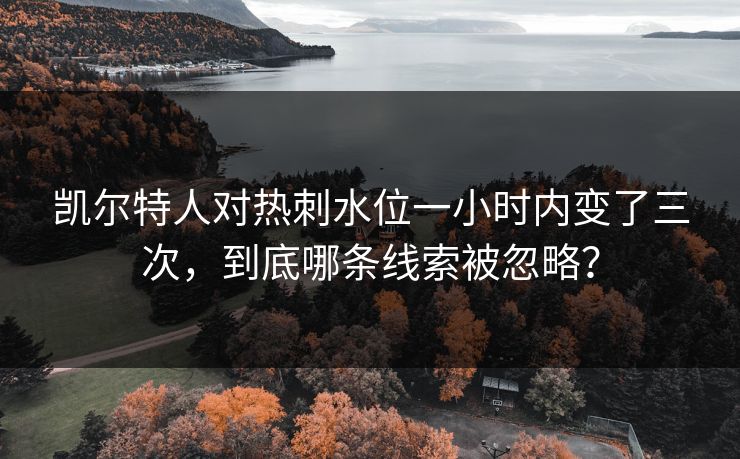 凯尔特人对热刺水位一小时内变了三次，到底哪条线索被忽略？